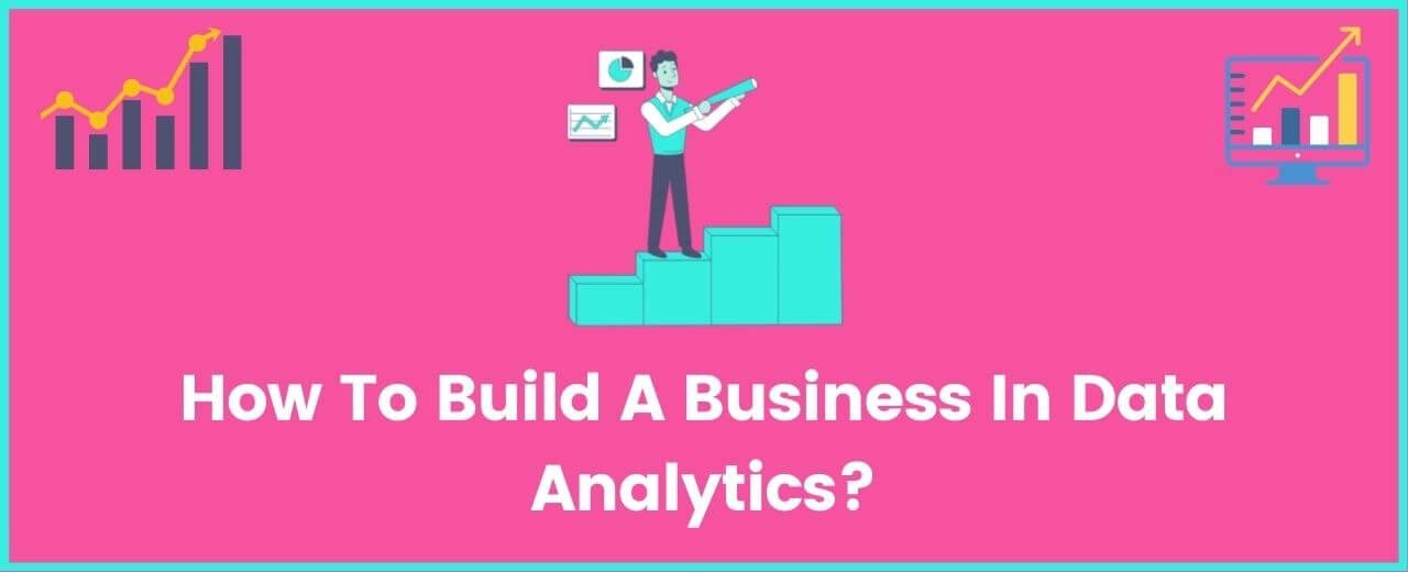 How To Build A Business In Data Analytics? - AnalyticsLearn